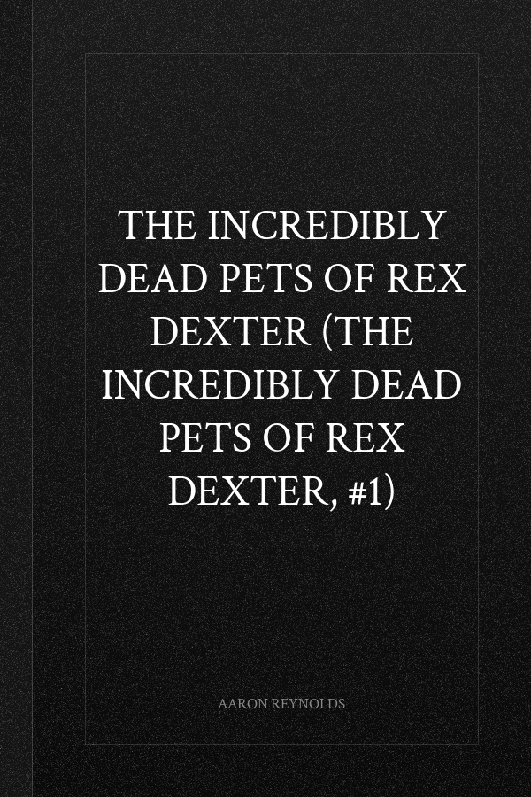 The Incredibly Dead Pets of Rex Dexter (The Incredibly Dead Pets of Rex Dexter, #1)