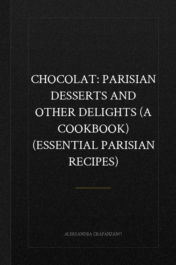 Chocolat: Parisian Desserts and Other Delights (A Cookbook) (Essential Parisian Recipes)