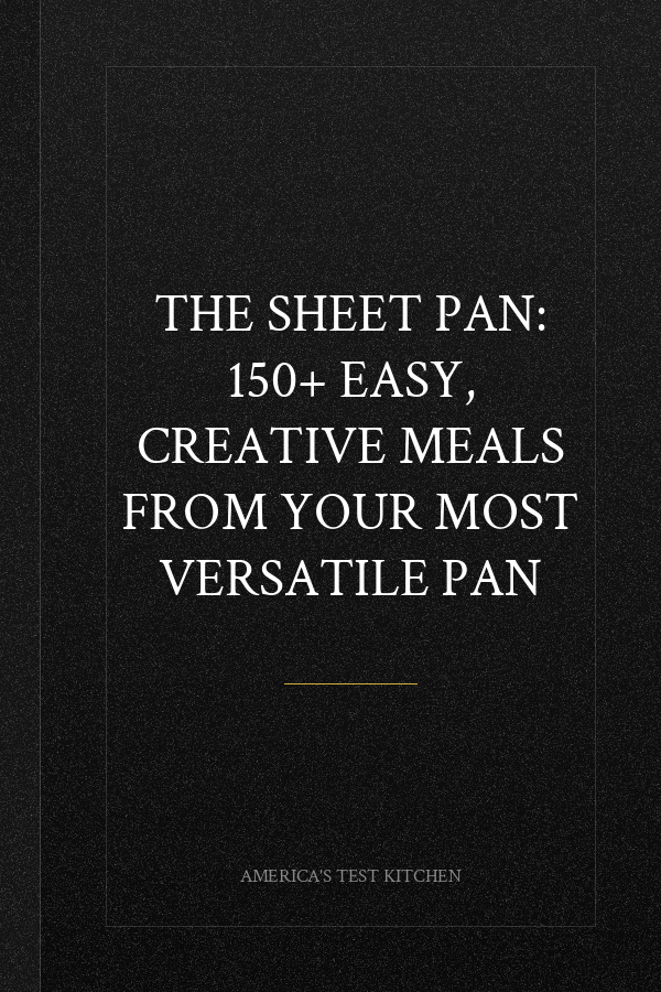 The Sheet Pan: 150+ Easy, Creative Meals from Your Most Versatile Pan