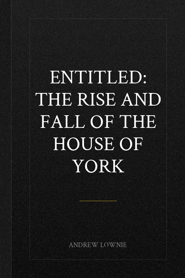 Entitled: The Rise and Fall of the House of York