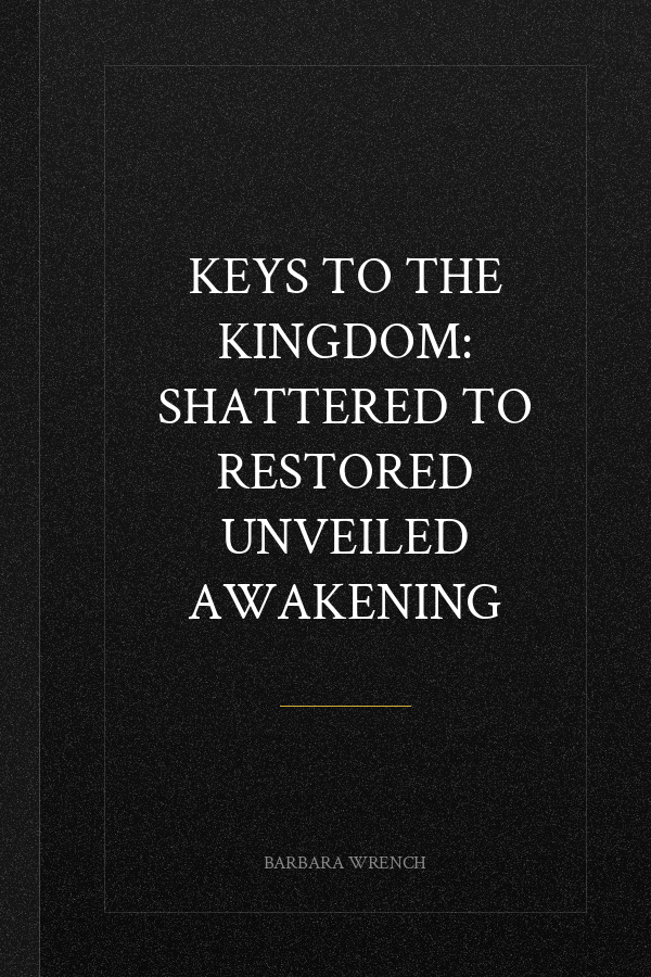 KEYS TO THE KINGDOM: SHATTERED TO RESTORED UNVEILED AWAKENING