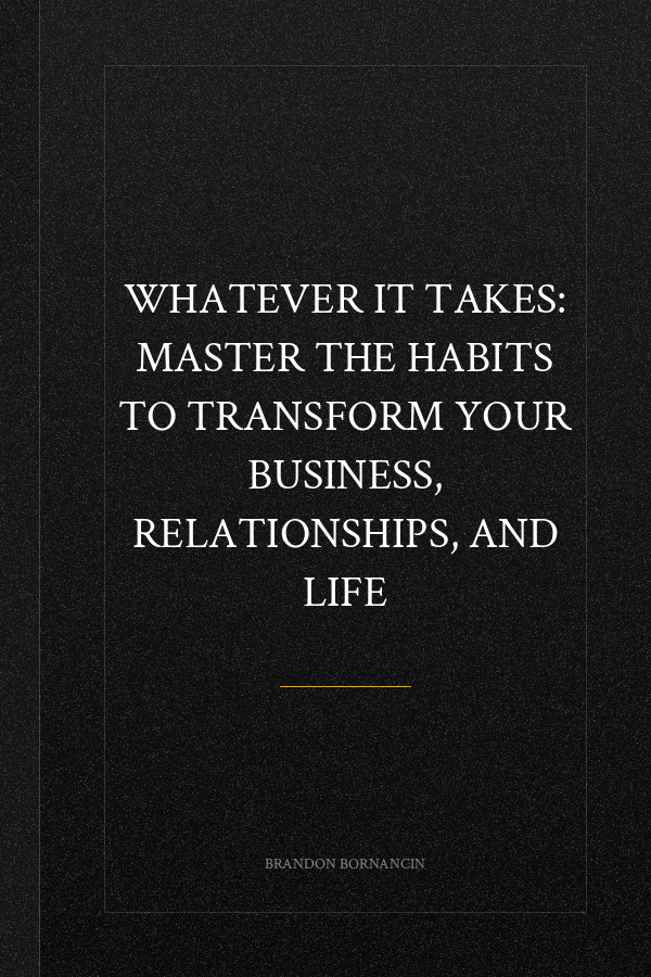 Whatever It Takes: Master the Habits to Transform Your Business, Relationships, and Life