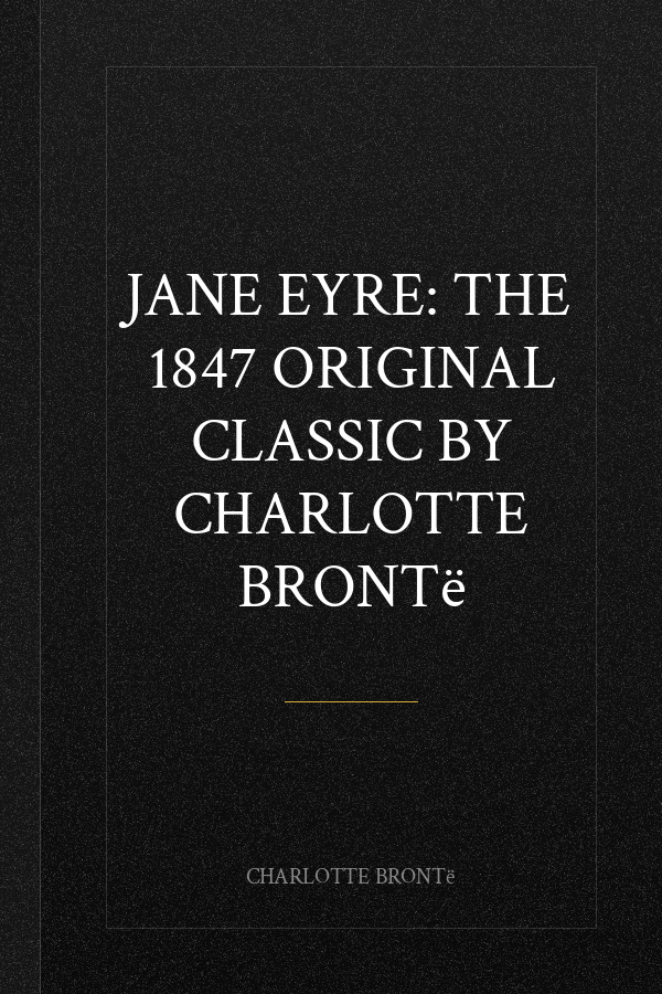 Jane Eyre: The 1847 Original Classic by Charlotte Brontë