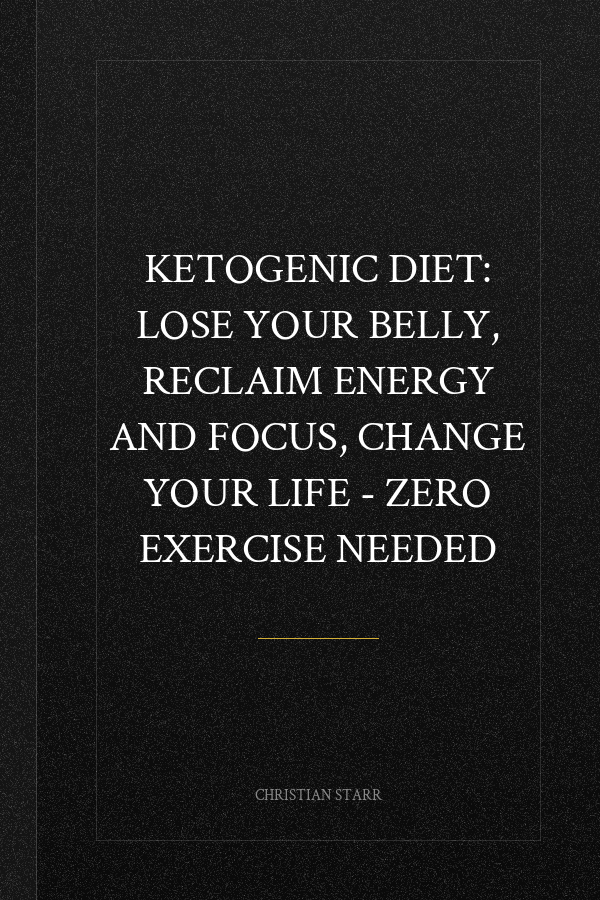Ketogenic Diet: Lose Your Belly, Reclaim Energy And Focus, Change Your Life - ZERO EXERCISE NEEDED