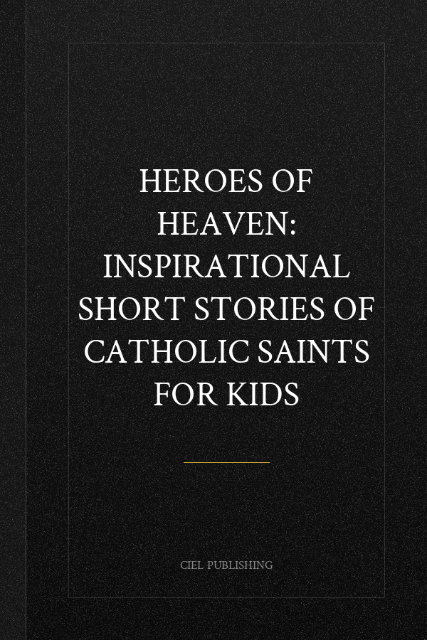 Heroes of Heaven: Inspirational Short Stories of Catholic Saints for Kids