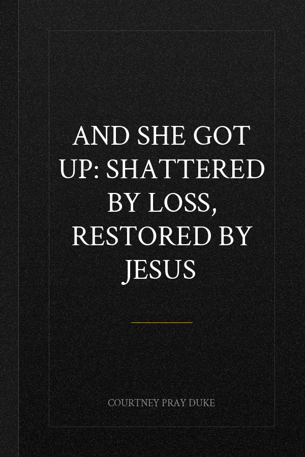 And She Got Up: Shattered by Loss, Restored by Jesus