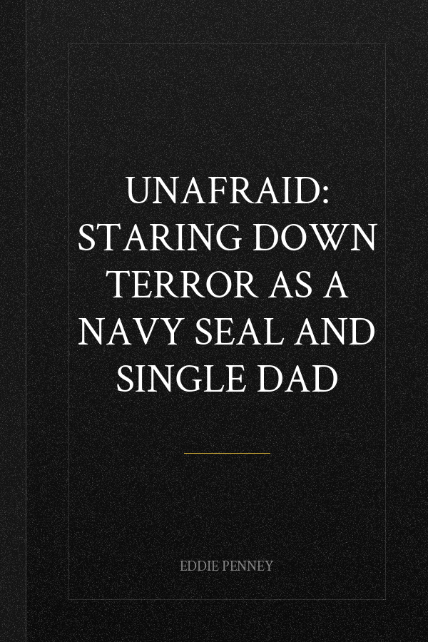 Unafraid: Staring Down Terror as a Navy SEAL and Single Dad