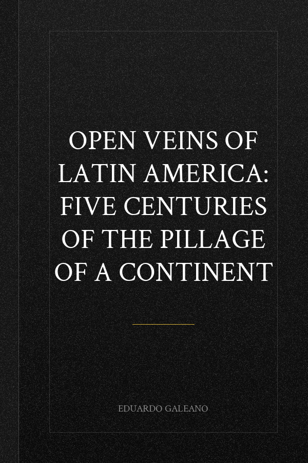 Open Veins of Latin America: Five Centuries of the Pillage of a Continent