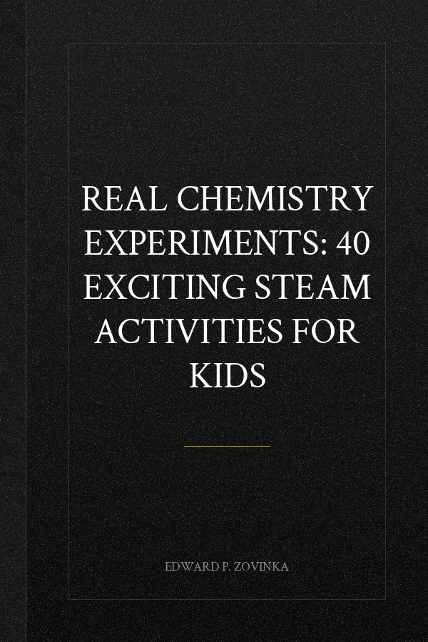 Real Chemistry Experiments: 40 Exciting STEAM Activities for Kids