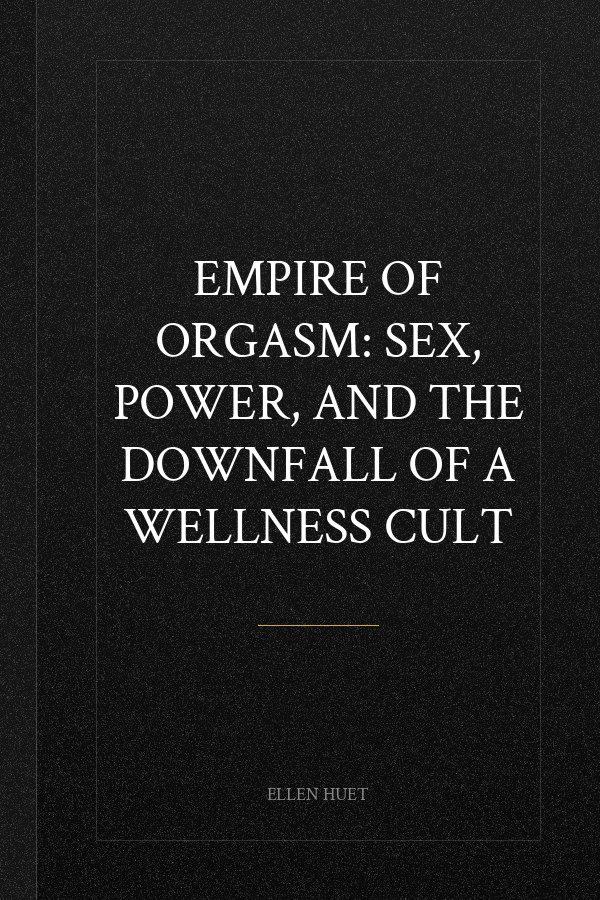 Empire of Orgasm: Sex, Power, and the Downfall of a Wellness Cult