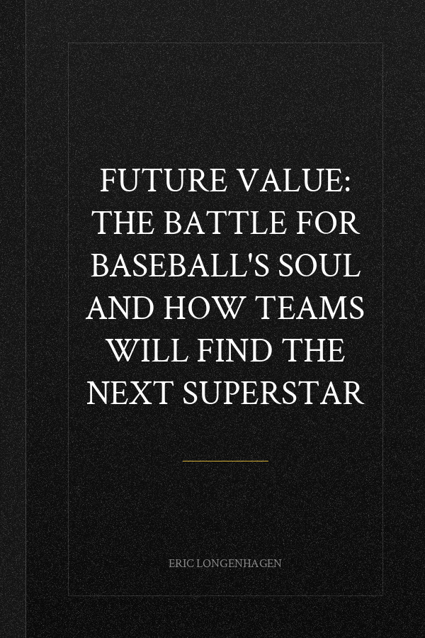Future Value: The Battle for Baseball's Soul and How Teams Will Find the Next Superstar
