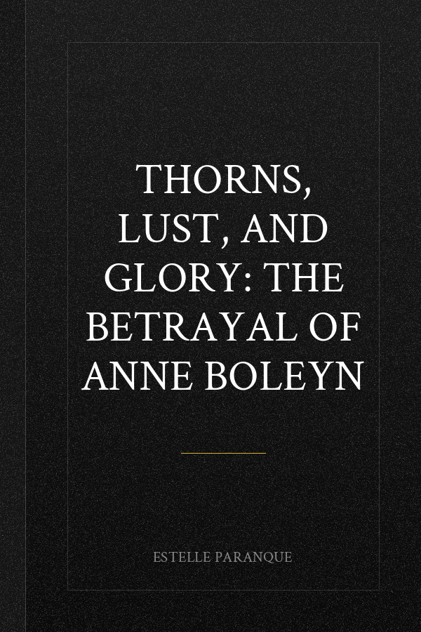 Thorns, Lust, and Glory: The Betrayal of Anne Boleyn