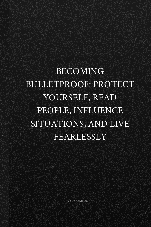 Becoming Bulletproof: Protect Yourself, Read People, Influence Situations, and Live Fearlessly