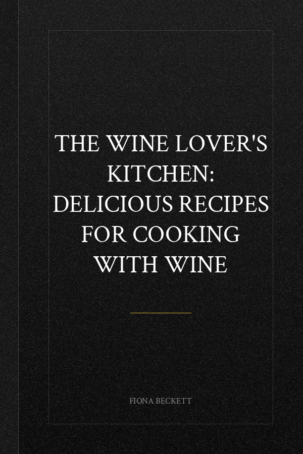 The Wine Lover's Kitchen: Delicious recipes for cooking with wine