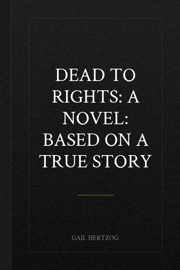 Dead to Rights: A Novel: Based on a True Story