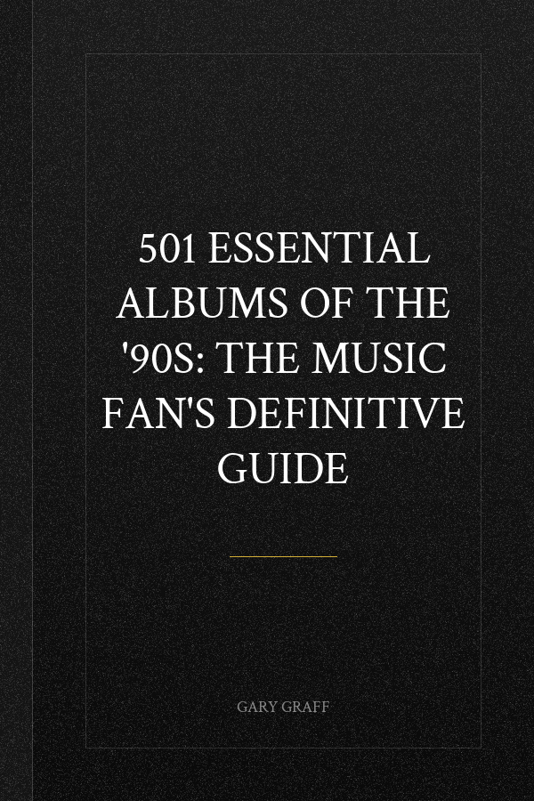 501 Essential Albums of the '90s: The Music Fan's Definitive Guide