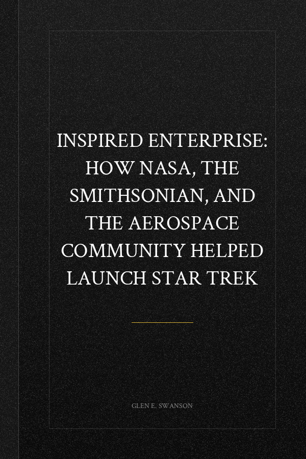 Inspired Enterprise: How NASA, the Smithsonian, and the Aerospace Community Helped Launch Star Trek