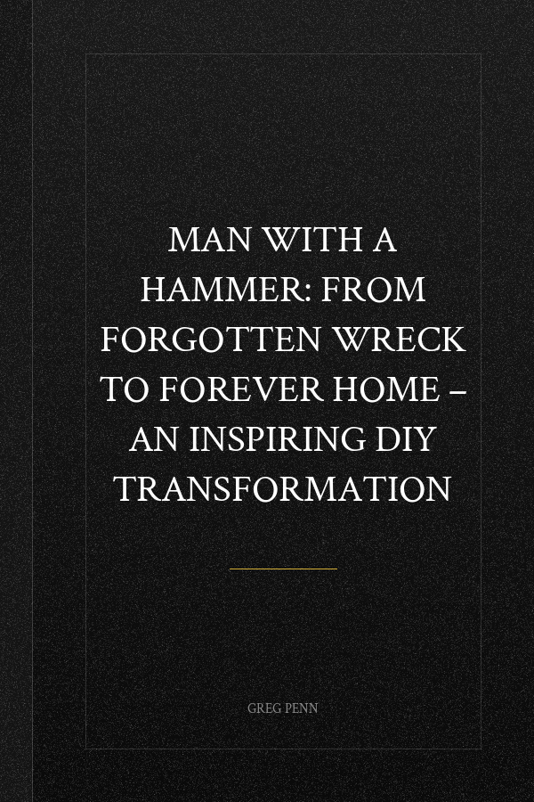 Man with a Hammer: From forgotten wreck to forever home – an inspiring DIY transformation
