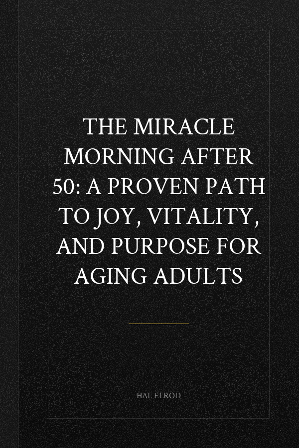 The Miracle Morning After 50: A Proven Path to Joy, Vitality, and Purpose for Aging Adults