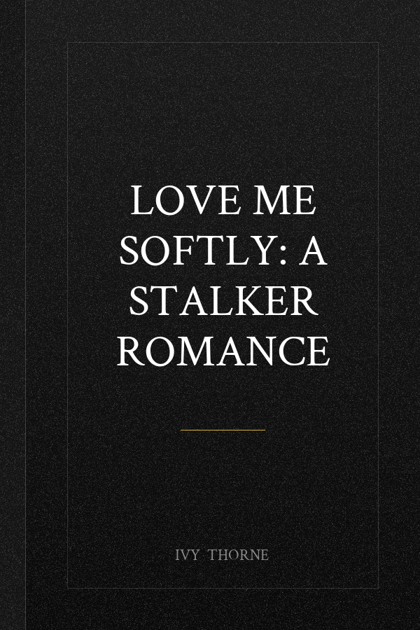 Love Me Softly: A Stalker Romance