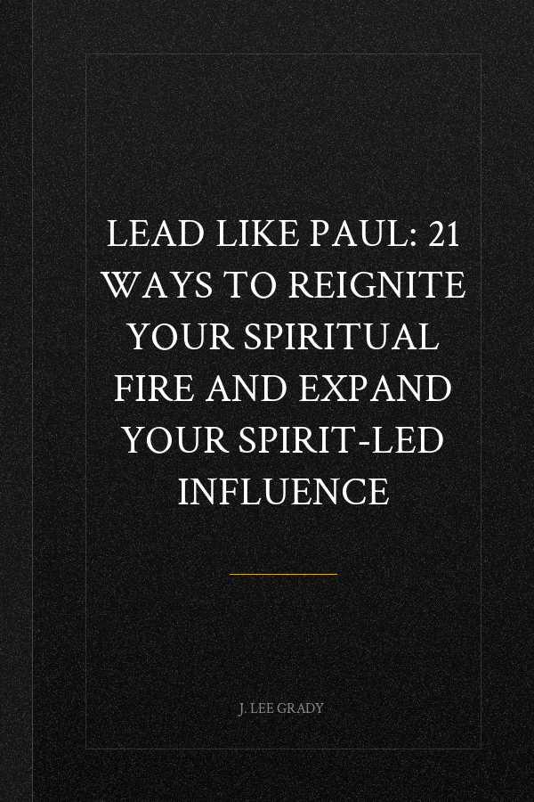 Lead Like Paul: 21 Ways to Reignite Your Spiritual Fire and Expand Your Spirit-Led Influence