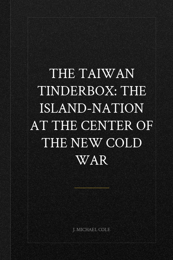 The Taiwan Tinderbox: The Island-Nation at the Center of the New Cold War