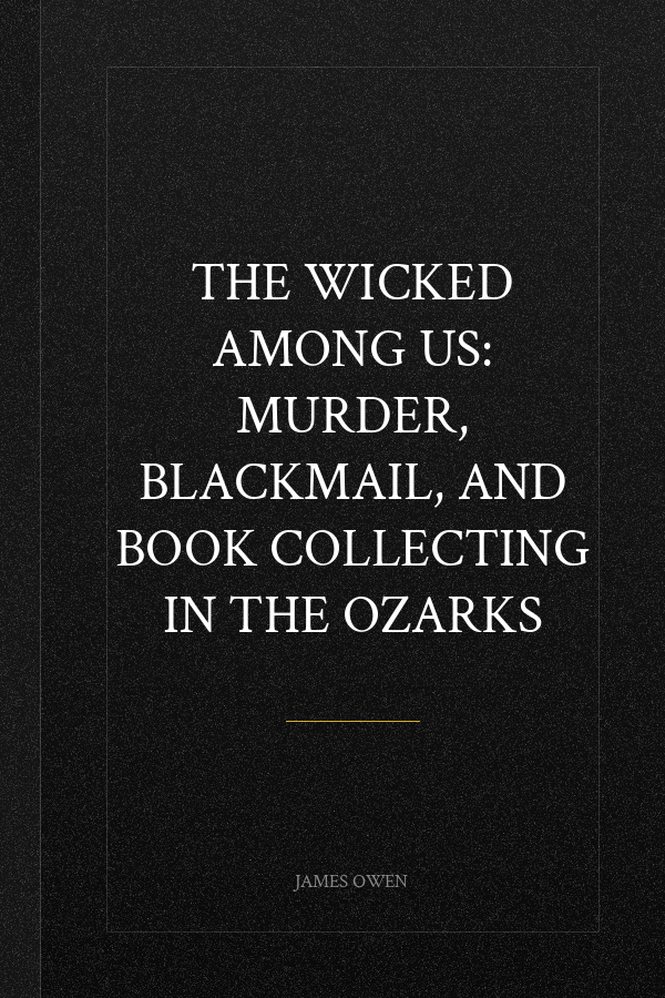 The Wicked Among Us: Murder, Blackmail, and Book Collecting in the Ozarks