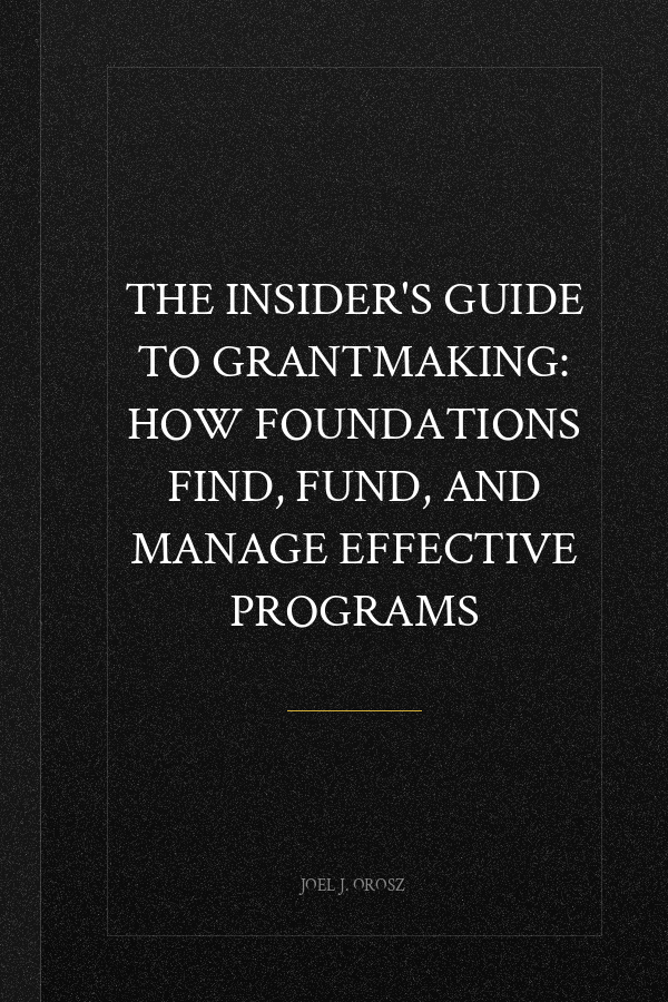The Insider's Guide to Grantmaking: How Foundations Find, Fund, and Manage Effective Programs