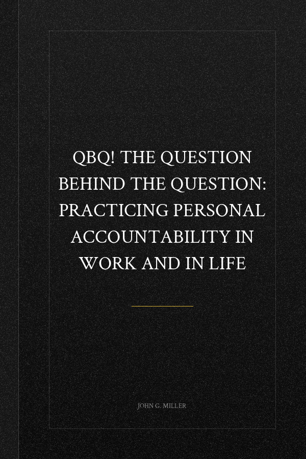 QBQ! The Question Behind the Question: Practicing Personal Accountability in Work and in Life