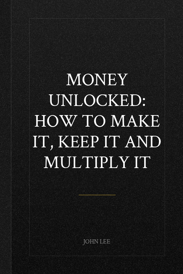 Money Unlocked: How to Make It, Keep It and Multiply It