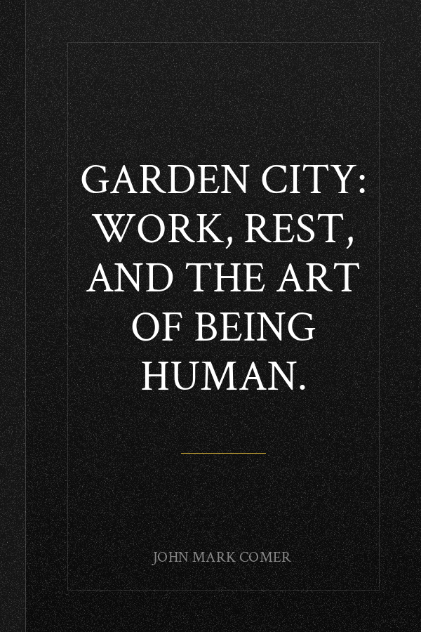 Garden City: Work, Rest, and the Art of Being Human.