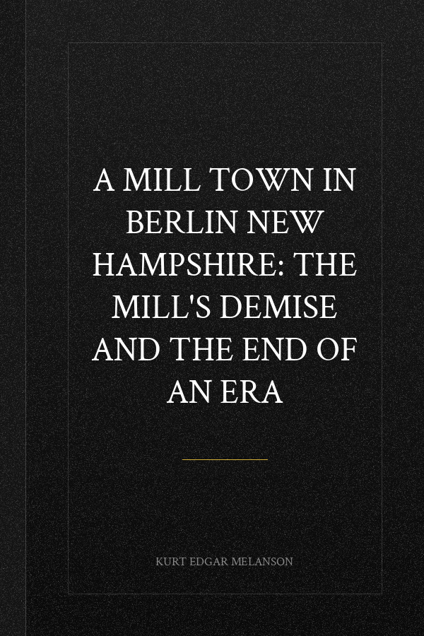 A Mill Town in Berlin New Hampshire: The Mill's Demise and the End of an Era
