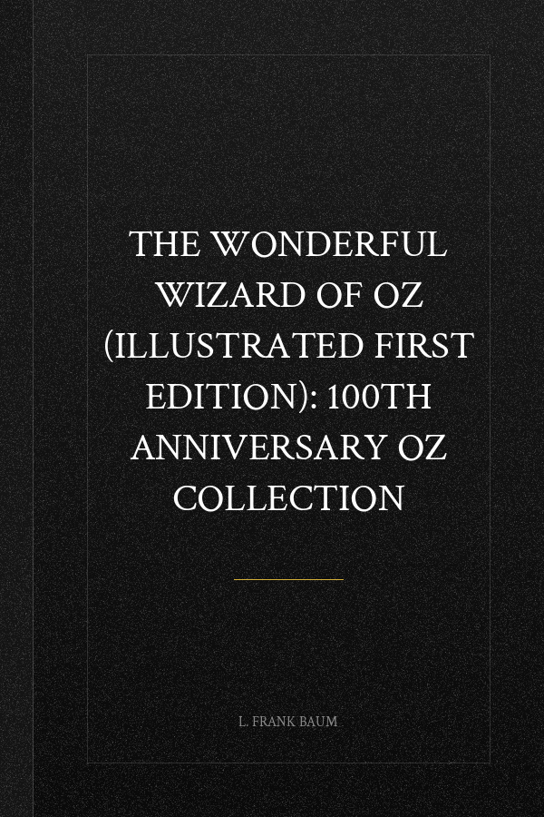 The Wonderful Wizard of Oz (Illustrated First Edition): 100th Anniversary OZ Collection