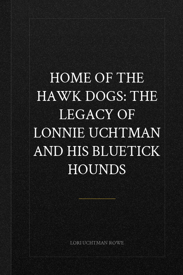 Home of the Hawk Dogs: The Legacy of Lonnie Uchtman and His Bluetick Hounds