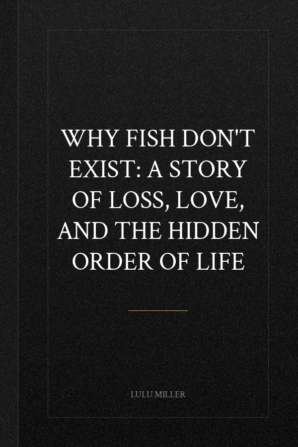 Why Fish Don't Exist: A Story of Loss, Love, and the Hidden Order of Life