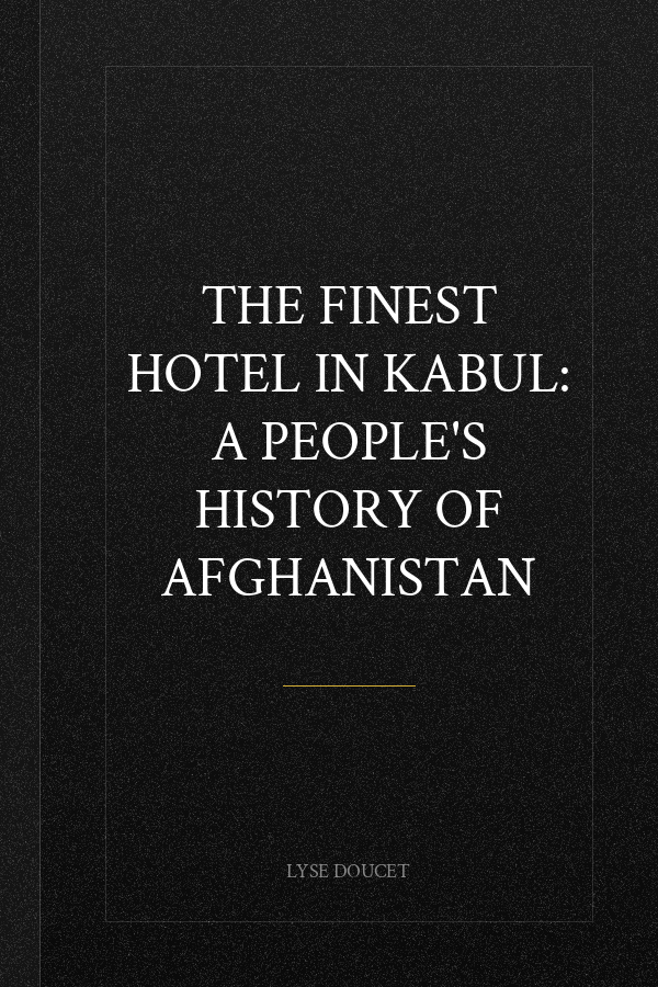 The Finest Hotel in Kabul: A People's History of Afghanistan