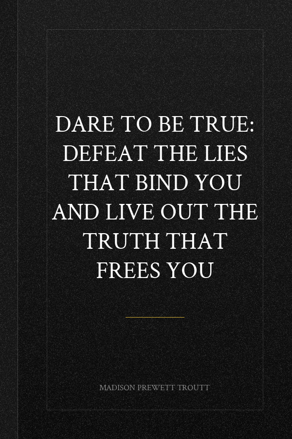 Dare to Be True: Defeat the Lies That Bind You and Live Out the Truth That Frees You