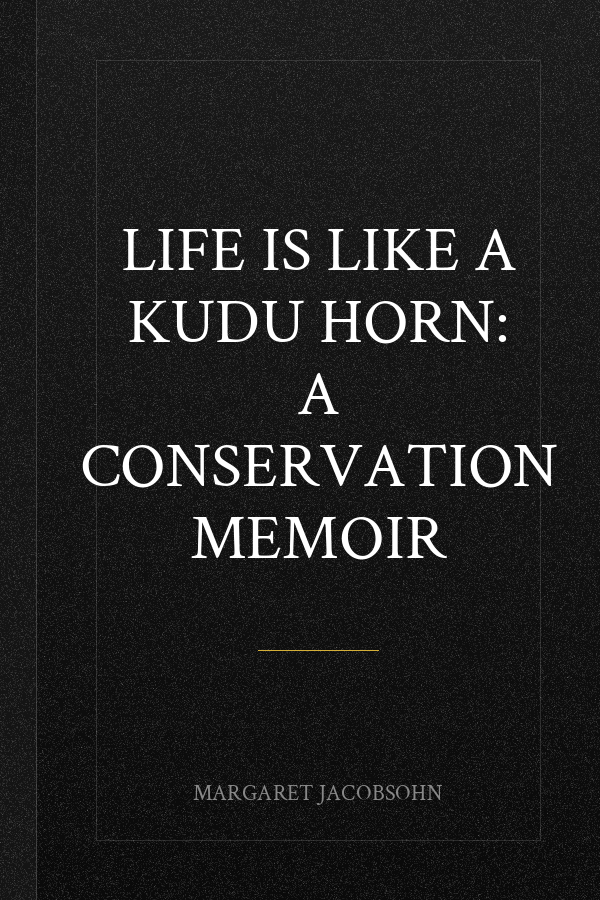 Life Is Like a Kudu Horn: A Conservation Memoir