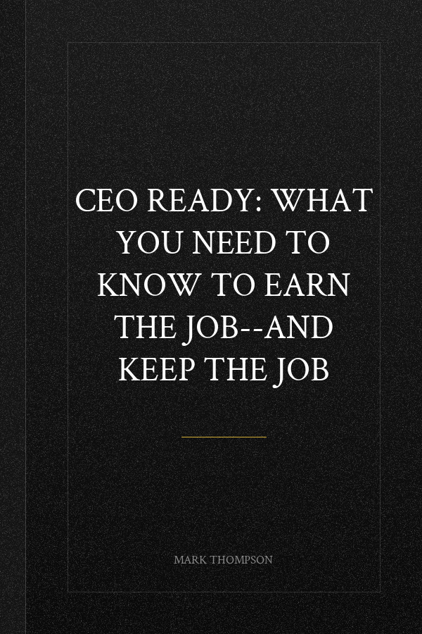 CEO Ready: What You Need to Know to Earn the Job--and Keep the Job