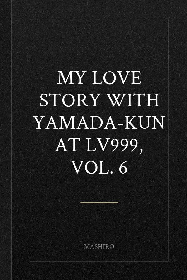 My Love Story with Yamada-kun at Lv999, Vol. 6