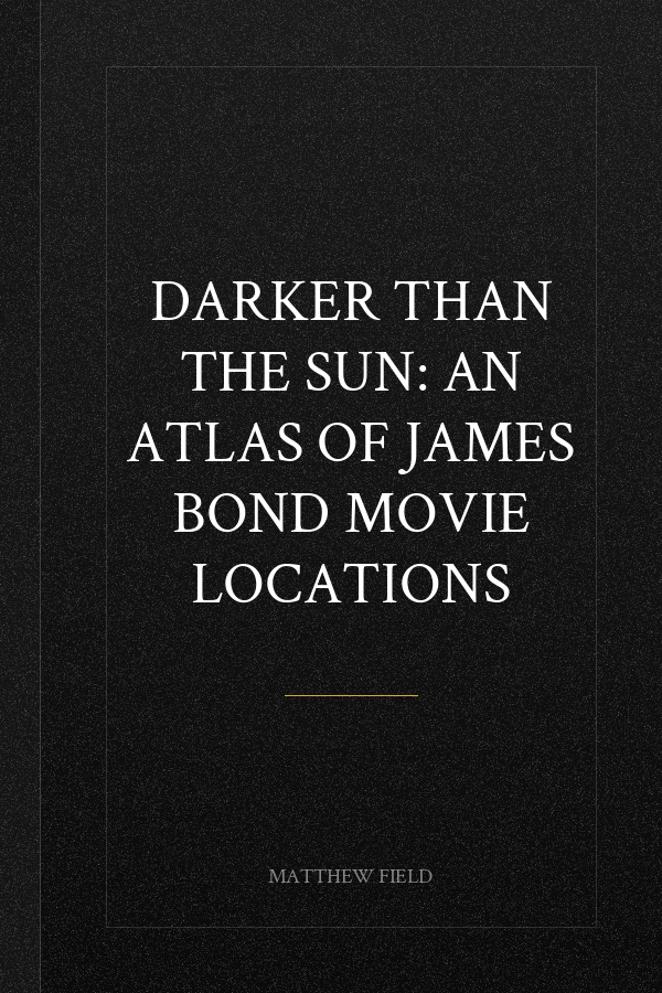 Darker than the Sun: An Atlas of James Bond Movie Locations