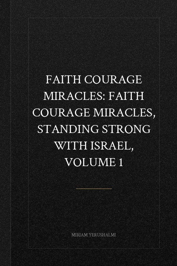 FAITH COURAGE MIRACLES: FAITH COURAGE MIRACLES, STANDING STRONG WITH ISRAEL, VOLUME 1