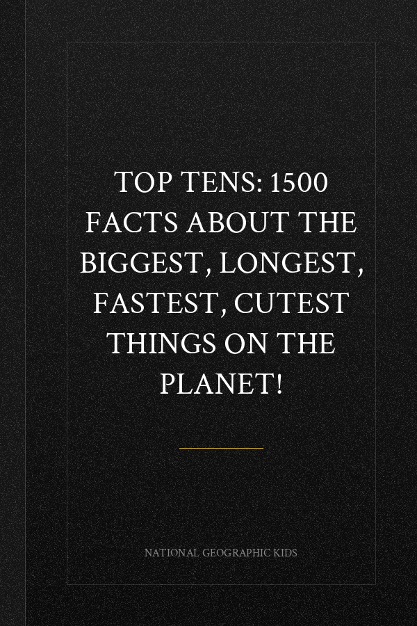 Top Tens: 1500 Facts About the Biggest, Longest, Fastest, Cutest Things on the Planet!