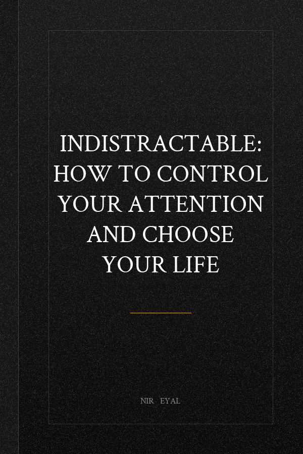Indistractable: How to Control Your Attention and Choose Your Life
