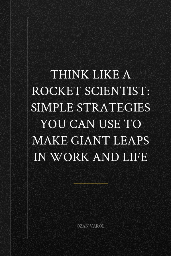 Think Like a Rocket Scientist: Simple Strategies You Can Use to Make Giant Leaps in Work and Life