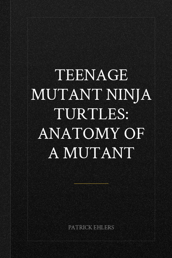 Teenage Mutant Ninja Turtles: Anatomy of a Mutant