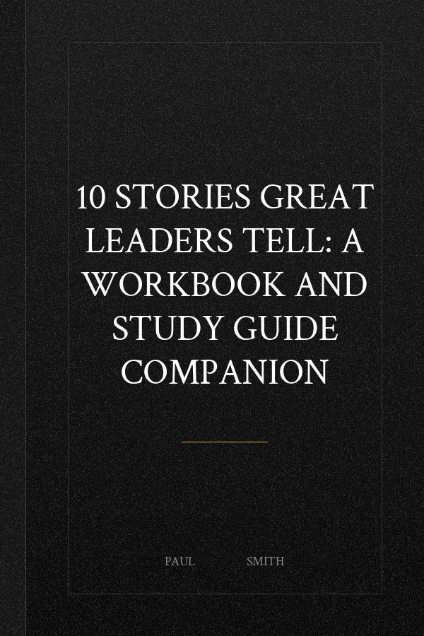 10 Stories Great Leaders Tell: A Workbook and Study Guide Companion