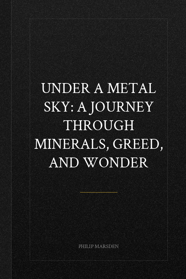 Under a Metal Sky: A Journey Through Minerals, Greed, and Wonder