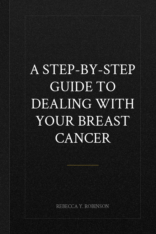 A Step-By-Step Guide to Dealing With Your Breast Cancer