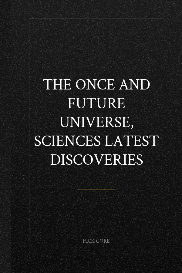 THE ONCE AND FUTURE UNIVERSE, SCIENCES LATEST DISCOVERIES